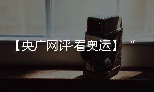 【央廣網(wǎng)評(píng)·看奧運(yùn)】“去創(chuàng)造一個(gè)新的自己” 挑戰(zhàn)自我的青春更酷炫