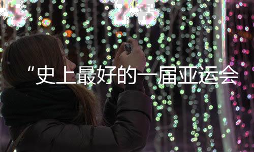 “史上最好的一屆亞運(yùn)會(huì)”閉幕，未來(lái)何以“心向遠(yuǎn)方”？