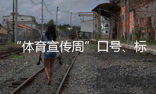 “體育宣傳周”口號、標(biāo)識、歌曲征集活動正式啟動