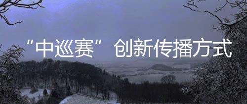 “中巡賽”創(chuàng)新傳播方式，助推高爾夫球項目“破圈”