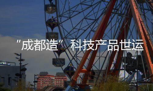 “成都造”科技產(chǎn)品世運村圈粉 國外運動員爭相體驗
