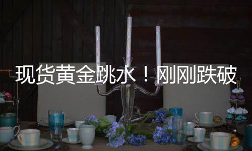 現(xiàn)貨黃金跳水！剛剛跌破4900美元關(guān)口