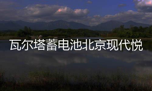 瓦爾塔蓄電池北京現(xiàn)代悅動名馭朗動名圖索納塔八ix25途勝汽車電瓶