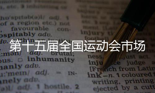 第十五屆全國(guó)運(yùn)動(dòng)會(huì)市場(chǎng)開(kāi)發(fā)計(jì)劃發(fā)布暨啟動(dòng)儀式在穗舉行