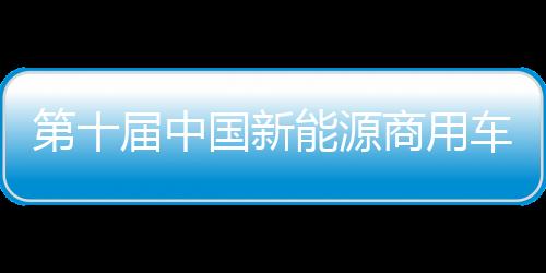 第十屆中國新能源商用車挑戰(zhàn)賽舉行 多家知名車企參賽