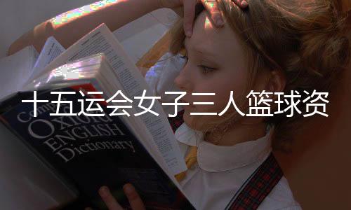 十五運(yùn)會(huì)女子三人籃球資格賽西安賽區(qū)開賽 上海隊(duì)首日三戰(zhàn)全勝