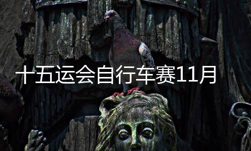 十五運(yùn)會(huì)自行車賽11月舉行 港珠澳大橋?qū)?shí)施臨時(shí)管控