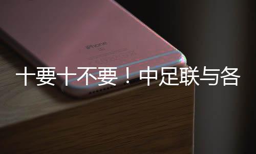 十要十不要！中足聯(lián)與各俱樂(lè)部發(fā)起《職業(yè)足球從業(yè)者行為守則》