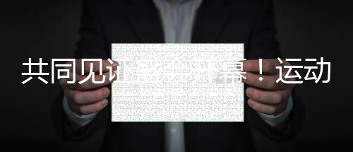 共同見證盛會(huì)開幕！運(yùn)動(dòng)員和隨隊(duì)官員點(diǎn)贊開幕式設(shè)計(jì)