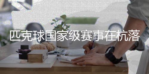 匹克球國家級(jí)賽事在杭落幕 “網(wǎng)紅運(yùn)動(dòng)”走向?qū)I(yè)化