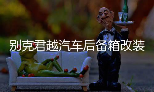 別克君越汽車后備箱改裝專用威朗PRO隔板裝飾隔板收納配件儲(chǔ)物盒