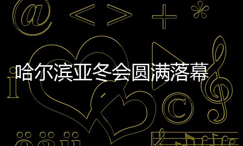 哈爾濱亞冬會(huì)圓滿落幕 中國(guó)代表團(tuán)在不少項(xiàng)目上實(shí)現(xiàn)突破