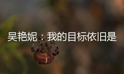 吳艷妮:我的目標(biāo)依舊是突破女子100米欄全國紀(jì)錄