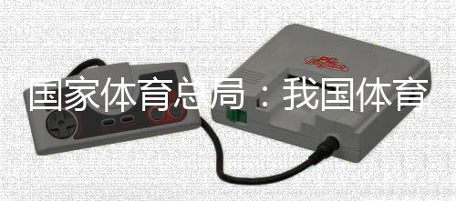 國家體育總局:我國體育產(chǎn)業(yè)總規(guī)模和增加值大幅躍升