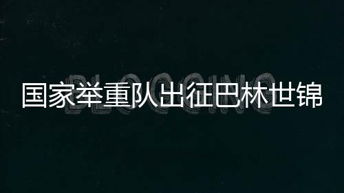 國(guó)家舉重隊(duì)出征巴林世錦賽 新人勇挑大梁 夯實(shí)后備力量