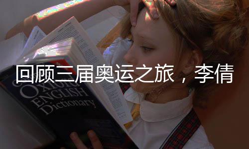 回顧三屆奧運之旅，李倩稱對金牌的信念支撐自己一路走來