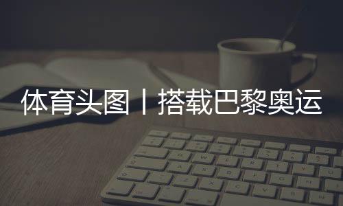 體育頭圖丨搭載巴黎奧運會火種的帆船抵達(dá)馬賽