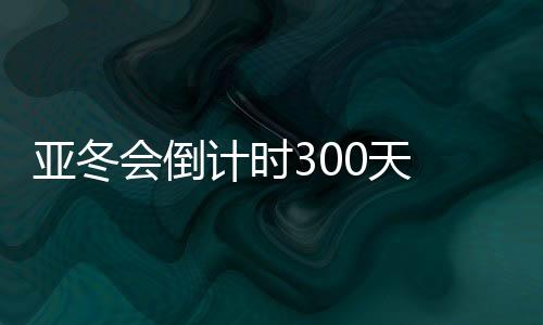 亞冬會倒計時300天 哈爾濱邀約亞洲45國(地區(qū))同迎亞冬會