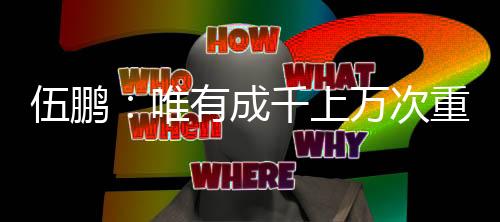 伍鵬：唯有成千上萬次重復(fù)訓(xùn)練，才能征服轉(zhuǎn)瞬即逝的0.01秒