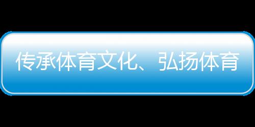 傳承體育文化、弘揚體育精神 重慶體育博物館正式開館