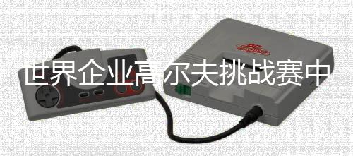 世界企業(yè)高爾夫挑戰(zhàn)賽中國(guó)賽廣州站募集逾17萬(wàn)元善款