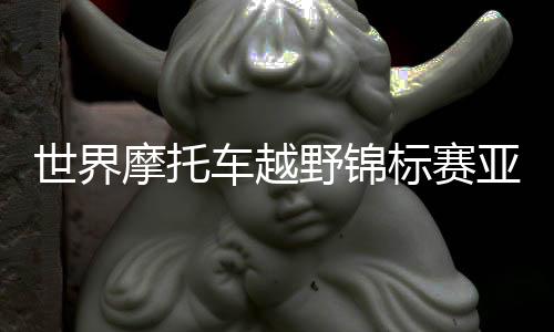 世界摩托車越野錦標賽亞洲唯一分站在上海舉行