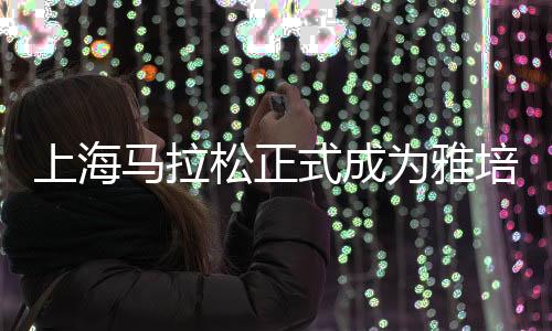 上海馬拉松正式成為雅培世界馬拉松大滿(mǎn)貫候選賽事