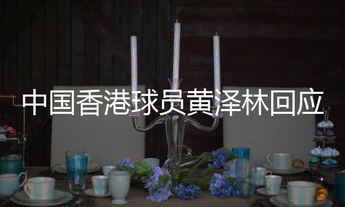 中國香港球員黃澤林回應美網(wǎng)突破:網(wǎng)球是我的生命