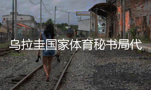 烏拉圭國家體育秘書局代表團(tuán)訪華:體育成為烏中兩國間橋梁