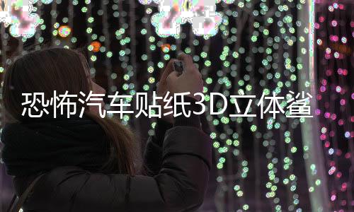 恐怖汽車貼紙3D立體鯊魚車貼劃痕個(gè)性遮擋保險(xiǎn)杠創(chuàng)意拉花車身裝飾