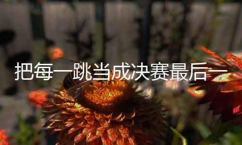 把每一跳當(dāng)成決賽最后一跳 劉夢婷世界杯摘金