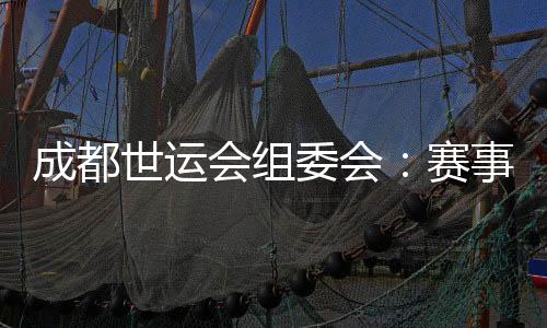 成都世運(yùn)會(huì)組委會(huì)：賽事各項(xiàng)籌辦工作正在扎實(shí)推進(jìn)