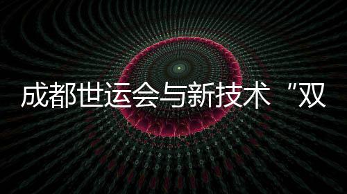 成都世運(yùn)會(huì)與新技術(shù)“雙向奔赴” 25款機(jī)器人產(chǎn)品“集結(jié)”競(jìng)技