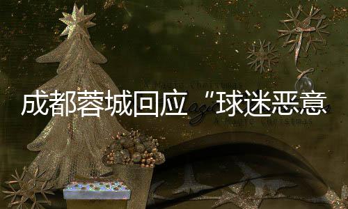 成都蓉城回應(yīng)“球迷惡意涂鴉”:若系成都球迷所為 將絕不姑息