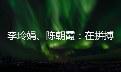 李玲娟、陳朝霞：在拼搏中學(xué)會堅持 做自己的人生冠軍