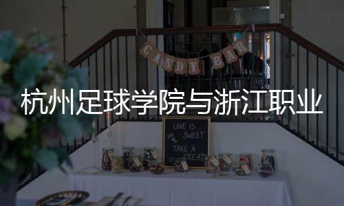 杭州足球學院與浙江職業(yè)足球俱樂部合作 培養(yǎng)足球人才