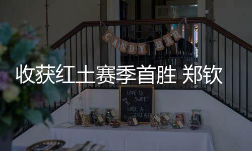收獲紅土賽季首勝 鄭欽文：一步一個(gè)腳印，下一輪見(jiàn)