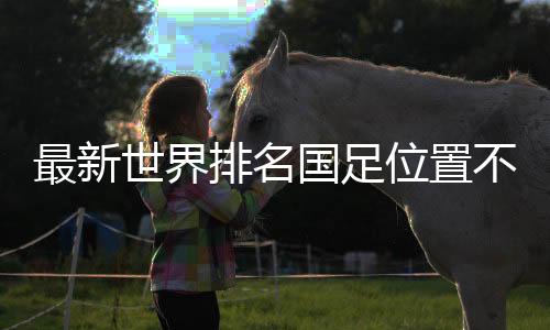 最新世界排名國足位置不變：亞洲第11，世界第79