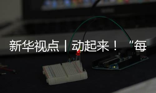 新華視點(diǎn)丨動(dòng)起來(lái)！“每天一節(jié)體育課”落地觀察