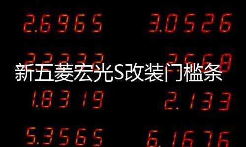 新五菱宏光S改裝門檻條不銹鋼踏板后護(hù)板亮條專用配件保護(hù)裝飾貼