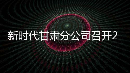 新時代甘肅分公司召開2026年度店長研討會