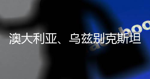澳大利亞、烏茲別克斯坦分獲兩屆女足亞洲杯舉辦權(quán)
