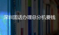 深圳固話辦理總分機(jī)要錢嗎