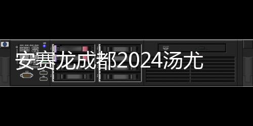 安賽龍成都2024湯尤杯秀“十級中文”:中國是我的第二個家