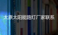 太原太陽能路燈廠家聯(lián)系方式