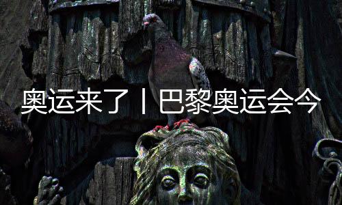 奧運(yùn)來(lái)了丨巴黎奧運(yùn)會(huì)今日開(kāi)賽，哪些看點(diǎn)不容錯(cuò)過(guò)？