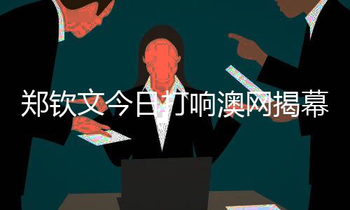 鄭欽文今日打響澳網(wǎng)揭幕戰(zhàn) 一起為中國(guó)選手加油