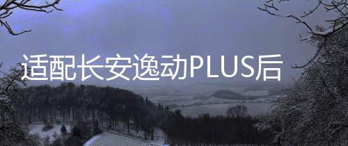 適配長(zhǎng)安逸動(dòng)PLUS后尾燈罩殼背門燈倒車燈剎車燈后大燈