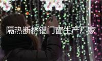 隔熱斷橋鋁門窗生產(chǎn)廠家