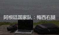 阿根廷國家隊：梅西右腿腿筋受傷，退出友誼賽
